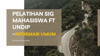 By Wiratama Geocreative
PELATIHAN SIG
MAHASISWA FT
UNDIP
-INFORMASI UMUM
 