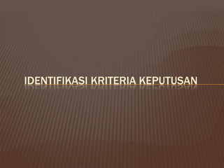 IDENTIFIKASI KRITERIA KEPUTUSAN
 