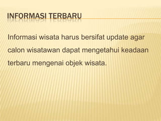 INFORMASI TERBARU

Informasi wisata harus bersifat update agar
calon wisatawan dapat mengetahui keadaan
terbaru mengenai objek wisata.
 