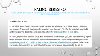 PALING BERESIKO
(HTTPS://WWW.WEFORUM.ORG/AGENDA/2020/02/CORONAVIRUS-MYTHS-FACTS-QUESTIONS-WORLD-
HEALTH-ORGANIZATION/)
 