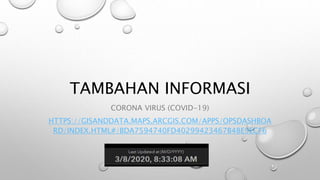 TAMBAHAN INFORMASI
CORONA VIRUS (COVID-19)
HTTPS://GISANDDATA.MAPS.ARCGIS.COM/APPS/OPSDASHBOA
RD/INDEX.HTML#/BDA7594740FD40299423467B48E9ECF6
 