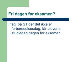 Fri dagen før eksamen? I fag  på ST der det ikke er forberedelsesdag, får elevene studiedag dagen før eksamen 