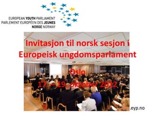 Invitasjon til norsk sesjon i
Europeisk ungdomsparlament
              Oslo
    17. – 19. oktober 2012
 