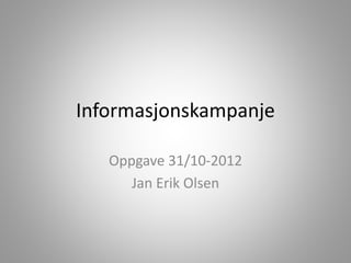 Informasjonskampanje
Oppgave 31/10-2012
Jan Erik Olsen
 