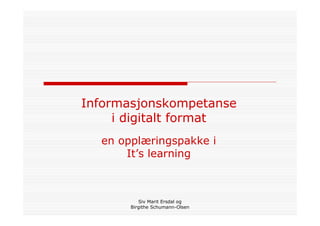 Informasjonskompetanse
     i digitalt format
  en opplæringspakke i
      It’s learning



          Siv Marit Ersdal og
       Birgithe Schumann-Olsen
 