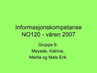 Informasjonskompetanse NO120 - våren 2007 Gruppe 9:  Meyade, Katrine,  Marita og Mats Erik  