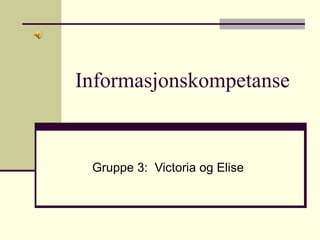 Informasjonskompetanse Gruppe 3:  Victoria og Elise 