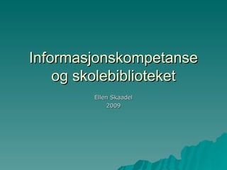 Informasjonskompetanse og skolebiblioteket Ellen Skaadel 2009 