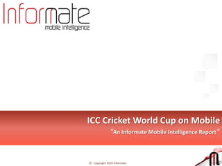 ICC Cricket World Cup on Mobile  “An Informate Mobile Intelligence Report” 
