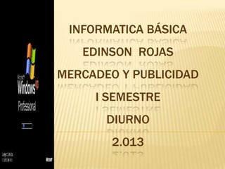 INFORMATICA BÁSICA
   EDINSON ROJAS
MERCADEO Y PUBLICIDAD
     I SEMESTRE
       DIURNO
        2.013
 