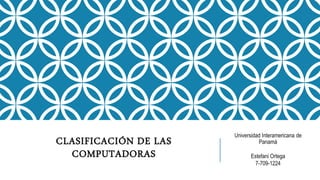CLASIFICACIÓN DE LAS
COMPUTADORAS
Universidad Interamericana de
Panamá
Estefani Ortega
7-709-1224
 