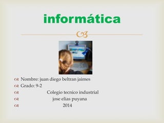 informática


 Nombre: juan diego beltran jaimes
 Grado: 9-2

Colegio tecnico industrial

jose elias puyana

2014

 