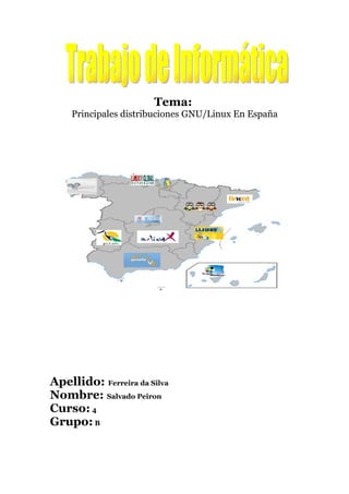 Tema:
    Principales distribuciones GNU/Linux En España




Apellido: Ferreira da Silva
Nombre: Salvado Peiron
Curso: 4
Grupo: B
 