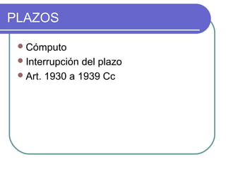 PLAZOS
Cómputo
Interrupción del plazo
Art. 1930 a 1939 Cc
 