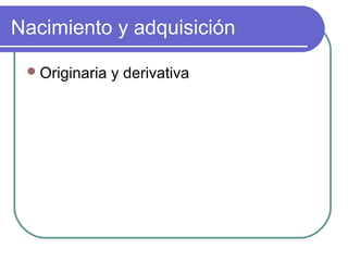 Nacimiento y adquisición
Originaria y derivativa
 