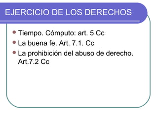 EJERCICIO DE LOS DERECHOS
Tiempo. Cómputo: art. 5 Cc
La buena fe. Art. 7.1. Cc
La prohibición del abuso de derecho.
Art.7.2 Cc
 