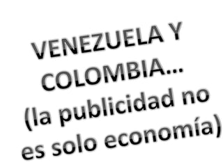 VENEZUELA Y COLOMBIA… (la publicidad no es solo economía) 