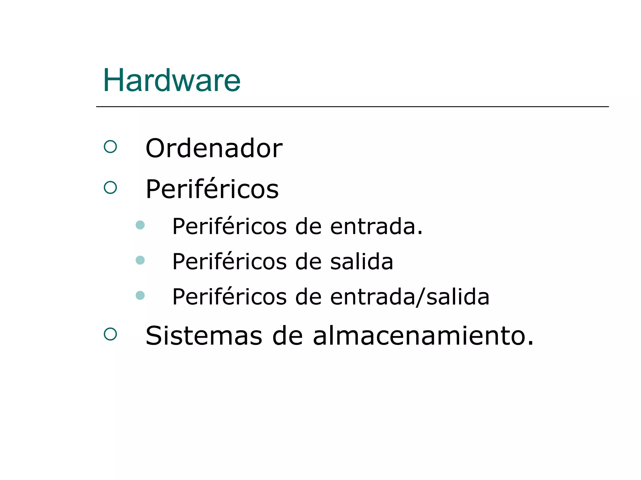 Hardware Ordenador Periféricos Periféricos de entrada. Periféricos de salida Periféricos de entrada/salida Sistemas de almacenamiento.