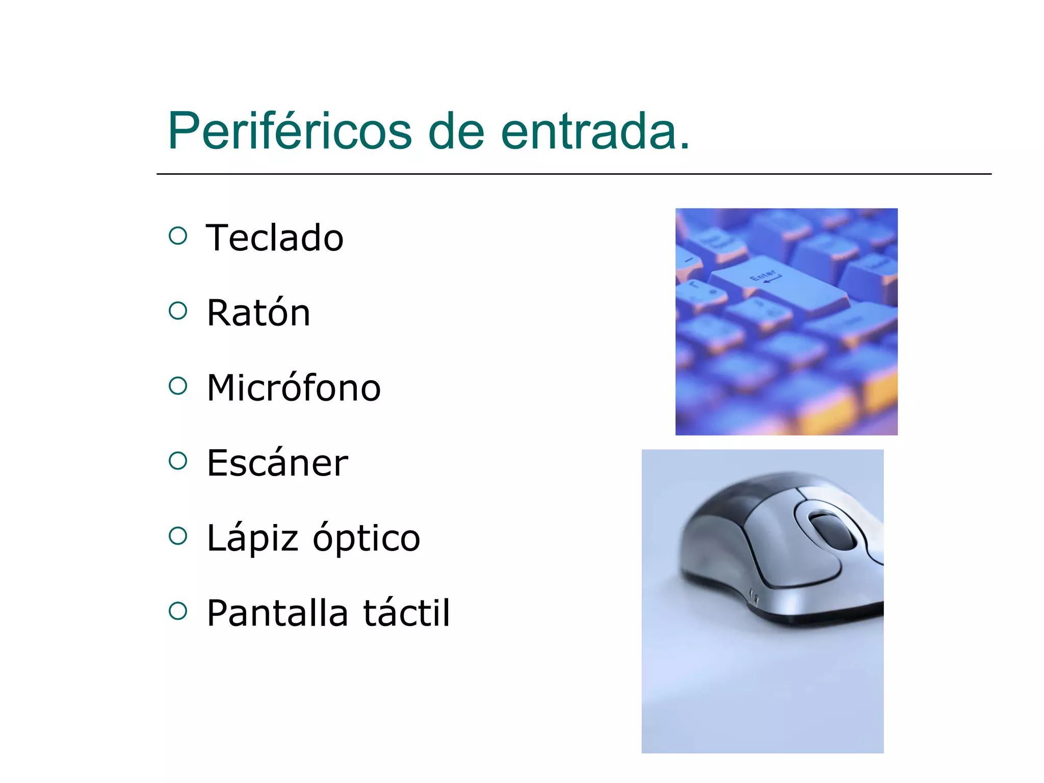 Periféricos de entrada. Teclado Ratón Micrófono Escáner Lápiz óptico Pantalla táctil