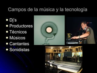 Campos de la música y la tecnología   Dj’s  Productores  Técnicos Músicos  Cantantes  Sonidistas  