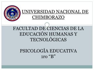 UNIVERSIDAD NACIONAL DE
CHIMBORAZO
FACULTAD DE CIENCIAS DE LA
EDUCACIÒN HUMANAS Y
TECNOLÒGICAS
PSICOLOGÌA EDUCATIVA
1ro “B”
 