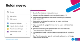 AGREGAR UN PIE DE PÁGINA 8
• Carpeta: Permite crear una carpeta nueva
• Subir archivo: Permite subir un archivo desde nuestra PC.
• Subir carpeta: permite subir una carpeta con todo y su contenido
desde nuestra PC
• Documentos de Google: Permite crear un nuevo archivo de
procesador de texto.
• Hojas de calculo de google: Permite crear un nuevo archivo de Hoja
de calculo.
• Presentaciones de Google: Permite crear un nuevo archivo de
Presentaciones con diapositivas.
• Formularios de Google: Permite crear un nuevo archivo de formulario
web.
• Mas: Permite crear otros tipos de archivos de aplicaciones de Google
o aplicaciones de terceros.
Botón nuevo
 