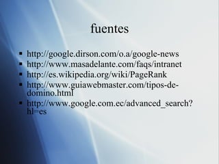 fuentes http://google.dirson.com/o.a/google-news http://www.masadelante.com/faqs/intranet http://es.wikipedia.org/wiki/PageRank http://www.guiawebmaster.com/tipos-de-domino.html http://www.google.com.ec/advanced_search?hl=es 