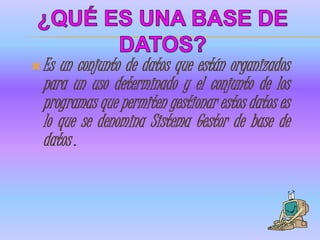 Es un conjunto de datos que están organizados
  para un uso determinado y el conjunto de los
  programas que permiten gestionar estos datos es
  lo que se denomina Sistema Gestor de base de
  datos .
 