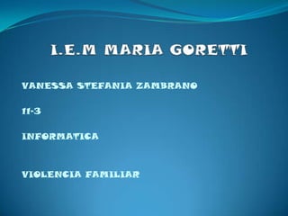 I.E.M MARIA GORETTI VANESSA STEFANIA ZAMBRANO  11-3  INFORMATICA VIOLENCIA FAMILIAR 