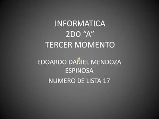 INFORMATICA2DO “A”TERCER MOMENTO EDOARDO DANIEL MENDOZA ESPINOSA NUMERO DE LISTA 17 