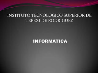 INSTITUTO TECNOLOGICO SUPERIOR DE TEPEXI DE RODRIGUEZ  INFORMATICA 