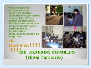 IES  ALFREDO COVIELLO   (Nivel Terciario) Invita a todos los interesados en nuestras ofertas educativas a visitarnos  desde 20 a 23 hs, donde gentilmente brindaremos todo tipo de información para satisfacer sus inquietudes o fortalecer la opción de elegirnos . Los esperamos !!!!!!!!!!!!!!! 