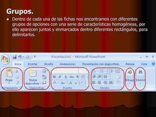 Grupos.Dentro de cada una de las fichas nos encontramos con diferentes grupos de opciones con una serie de características homogéneas, por ello aparecen juntos y enmarcados dentro diferentes rectángulos, para delimitarlos.