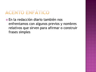 Acento enfáticoEn la redacción diario también nos enfrentamos con algunos previos y nombres relativos que sirven para afirmar o construir frases simples 