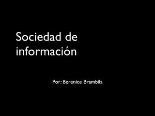 Sociedad de
información

      Por: Berenice Brambila
 