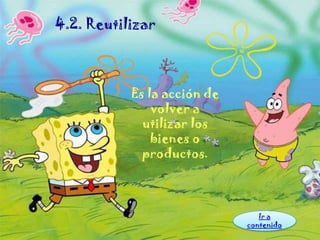 4.2. Reutilizar



           Es la acción de
               volver a
             utilizar los
               bienes o
             productos.



                                Ir a
                             contenido
 