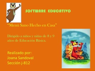 “Menú Sano Hecho en Casa”

Dirigido a niños y niñas de 8 y 9
años de Educación Básica.


Realizado por:
Joana Sandoval
Sección j-812
 