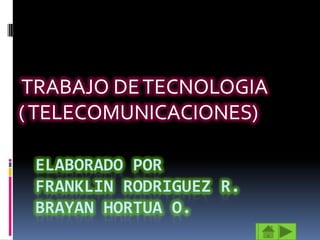 ELABORADO PORFRANKLIN RODRIGUEZ R.BRAYAN HORTUA O.  TRABAJO DE TECNOLOGIA ( TELECOMUNICACIONES) 