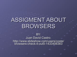 ASSIGMENT ABOUT BROWSERS BY: Juan David Castro. http://www.slideshow.com/users/coste/browsers-check-it-out5-1433406363 
