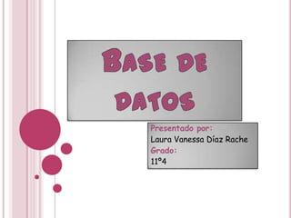Base de datos Presentado por:  Laura Vanessa Díaz Rache Grado:  11º4 
