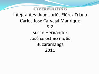 CYBERBULLYINGIntegrantes: Juan carlós Flórez TrianaCarlos José Carvajal Manrique 9-2susan HernándezJosé celestino mutisBucaramanga2011 