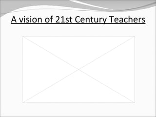 A vision of 21st Century Teachers 