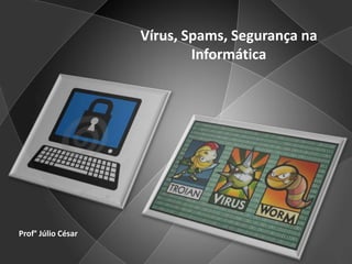 Vírus, Spams, Segurança na Informática Prof° Júlio César 
