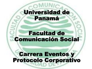 Universidad de Panamá Facultad de Comunicación Social Carrera Eventos y Protocolo Corporativo 