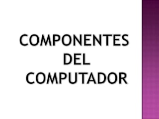 COMPONENTES  DEL COMPUTADOR 