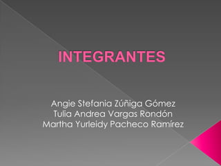 Angie Stefania Zúñiga Gómez Tulia Andrea Vargas Rondón Martha Yurleidy Pacheco Ramírez INTEGRANTES 