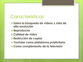 CaracterísticasSobre la búsqueda de vídeos y vista de alta resoluciónReproductorCalidad de vídeoRestricción de copiasYouTube como plataforma publicitariaComo complemento de la televisión