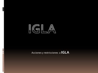 IGLA Acciones y restricciones  a IGLA 