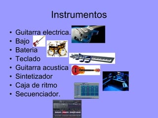 Instrumentos Guitarra electrica. Bajo Bateria Teclado Guitarra acustica Sintetizador Caja de ritmo Secuenciador. 