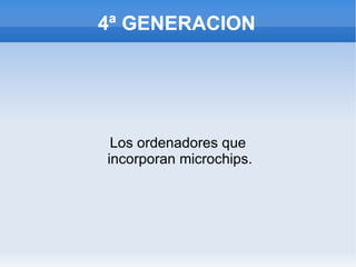 4ª GENERACION Los ordenadores que incorporan microchips. 